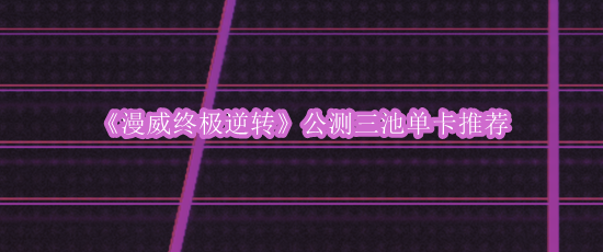 《漫威终极逆转》公测三池单卡推荐